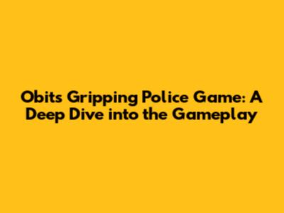 Obit's Gripping Police Game: A Deep Dive into the Gameplay