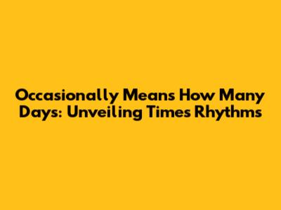 Occasionally Means How Many Days: Unveiling Time's Rhythms