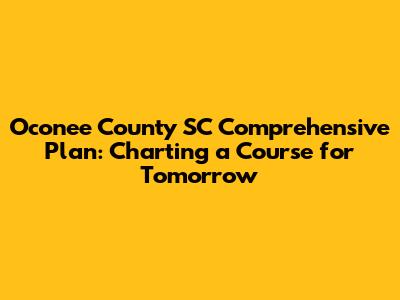 Oconee County SC Comprehensive Plan: Charting a Course for Tomorrow