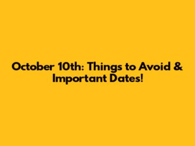 October 10th: Things to Avoid & Important Dates!