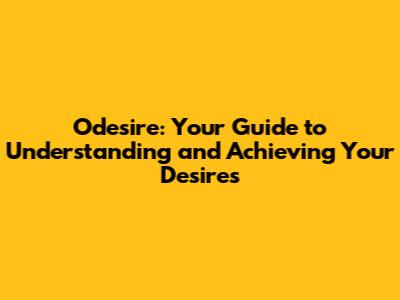 Odesire: Your Guide to Understanding and Achieving Your Desires