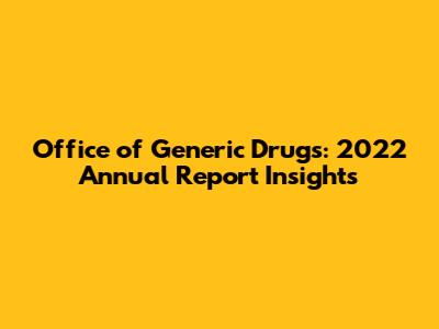 Office of Generic Drugs: 2022 Annual Report Insights