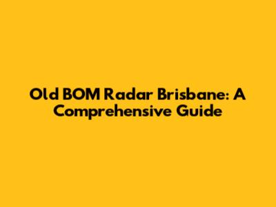 Old BOM Radar Brisbane: A Comprehensive Guide