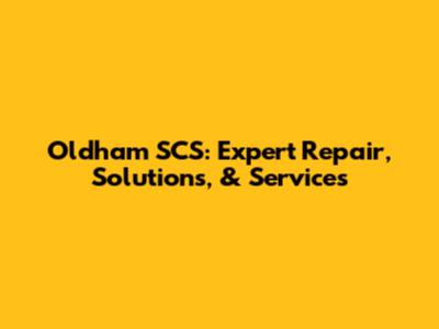 Oldham SCS: Expert Repair, Solutions, & Services