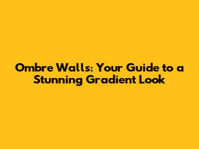 Ombre Walls: Your Guide to a Stunning Gradient Look