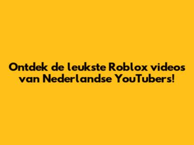 Ontdek de leukste Roblox video's van Nederlandse YouTubers!