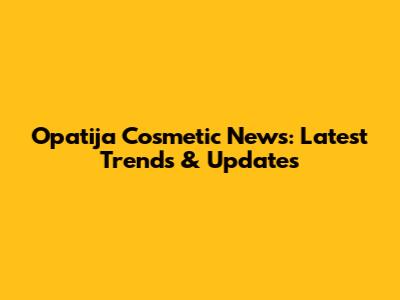 Opatija Cosmetic News: Latest Trends & Updates