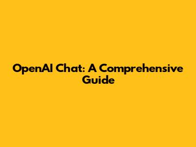OpenAI Chat: A Comprehensive Guide