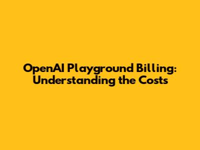 OpenAI Playground Billing: Understanding the Costs