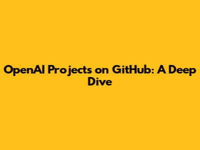 OpenAI Projects on GitHub: A Deep Dive