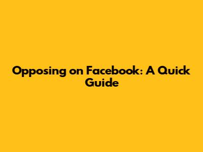 Opposing on Facebook: A Quick Guide