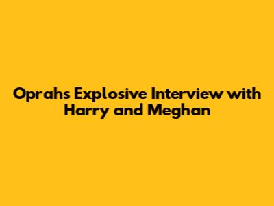 Oprah's Explosive Interview with Harry and Meghan