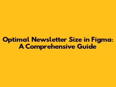 Optimal Newsletter Size in Figma: A Comprehensive Guide