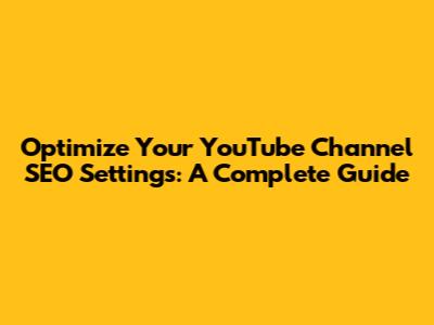 Optimize Your YouTube Channel SEO Settings: A Complete Guide