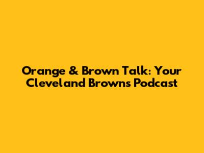 Orange & Brown Talk: Your Cleveland Browns Podcast