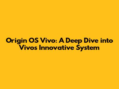 Origin OS Vivo: A Deep Dive into Vivo's Innovative System