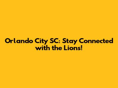 Orlando City SC: Stay Connected with the Lions!