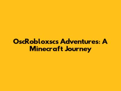 OscRobloxsc's Adventures: A Minecraft Journey