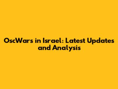 OscWars in Israel: Latest Updates and Analysis