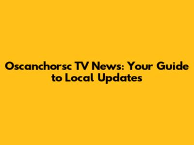 Oscanchorsc TV News: Your Guide to Local Updates