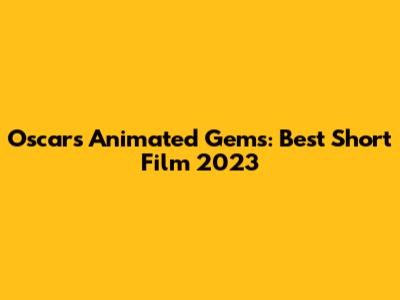 Oscar's Animated Gems: Best Short Film 2023