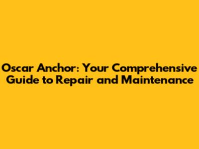 Oscar Anchor: Your Comprehensive Guide to Repair and Maintenance