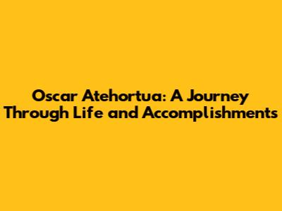 Oscar Atehortua: A Journey Through Life and Accomplishments