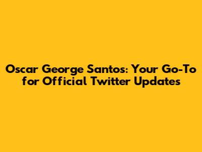 Oscar George Santos: Your Go-To for Official Twitter Updates