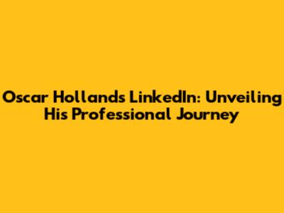 Oscar Holland's LinkedIn: Unveiling His Professional Journey