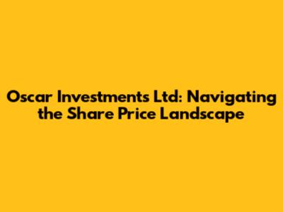 Oscar Investments Ltd: Navigating the Share Price Landscape