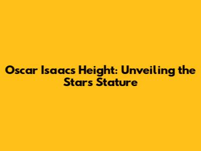 Oscar Isaac's Height: Unveiling the Star's Stature