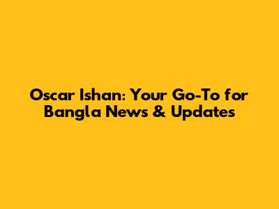 Oscar Ishan: Your Go-To for Bangla News & Updates