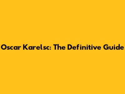 Oscar Karelsc: The Definitive Guide