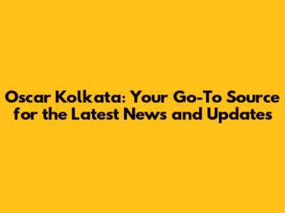 Oscar Kolkata: Your Go-To Source for the Latest News and Updates