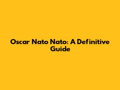Oscar Nato Nato: A Definitive Guide