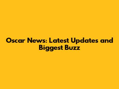 Oscar News: Latest Updates and Biggest Buzz