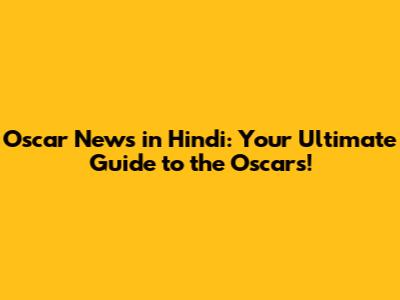 Oscar News in Hindi: Your Ultimate Guide to the Oscars!