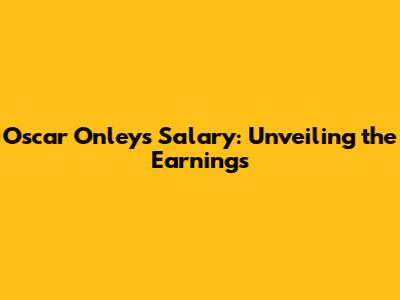 Oscar Onley's Salary: Unveiling the Earnings