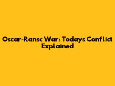 Oscar-Ransc War: Today's Conflict Explained