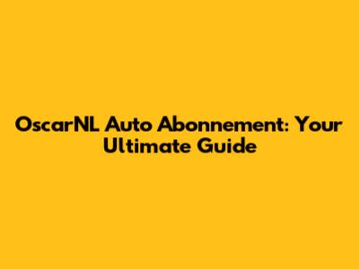 OscarNL Auto Abonnement: Your Ultimate Guide