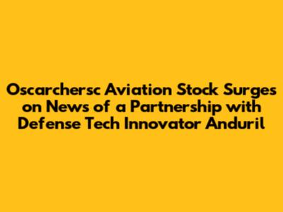 Oscarchersc Aviation Stock Surges on News of a Partnership with Defense Tech Innovator Anduril