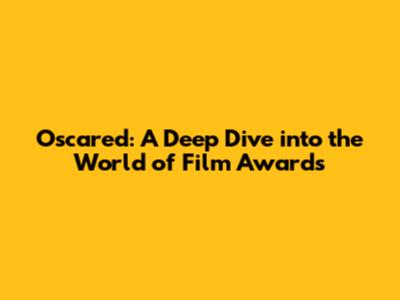 Oscared: A Deep Dive into the World of Film Awards