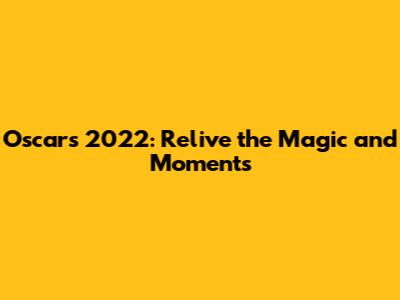 Oscars 2022: Relive the Magic and Moments