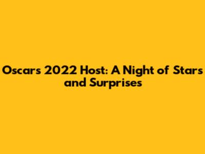 Oscars 2022 Host: A Night of Stars and Surprises