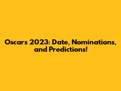 Oscars 2023: Date, Nominations, and Predictions!
