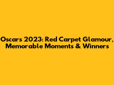 Oscars 2023: Red Carpet Glamour, Memorable Moments & Winners