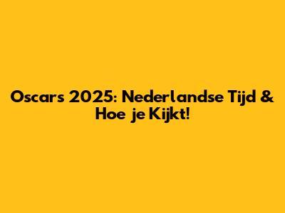 Oscars 2025: Nederlandse Tijd & Hoe je Kijkt!
