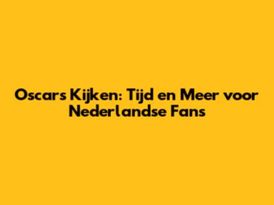 Oscars Kijken: Tijd en Meer voor Nederlandse Fans