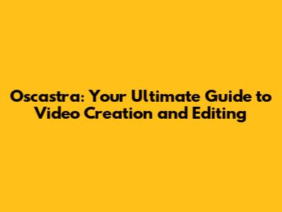 Oscastra: Your Ultimate Guide to Video Creation and Editing