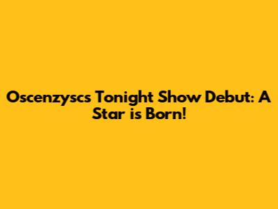 Oscenzysc's 'Tonight Show' Debut: A Star is Born!